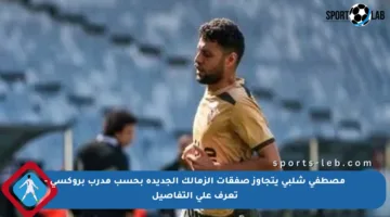 مصطفى شلبي يتجاوز صفقات الزمالك الجديدة بحسب مدرب بروكسي – تعرف على التفاصيل
